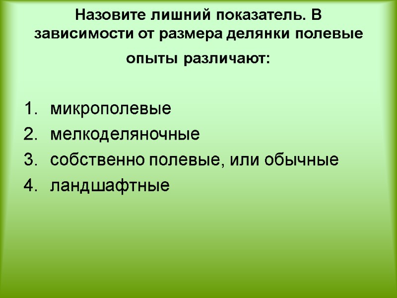 Назовите лишний показатель. В зависимости от размера делянки полевые опыты различают:   микрополевые